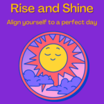 Rise and Shine. Align yourself to a perfect day.